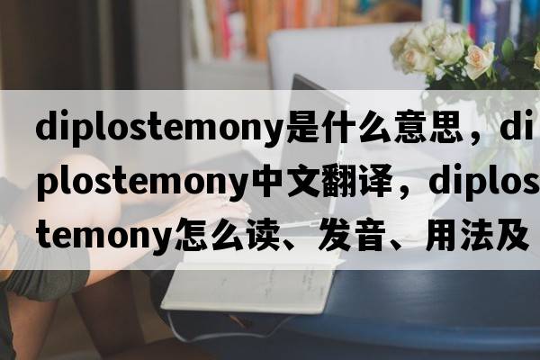 diplostemony是什么意思，diplostemony中文翻譯，diplostemony怎么讀、發(fā)音、用法及例句