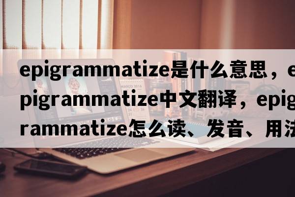 epigrammatize是什么意思，epigrammatize中文翻譯，epigrammatize怎么讀、發(fā)音、用法及例句
