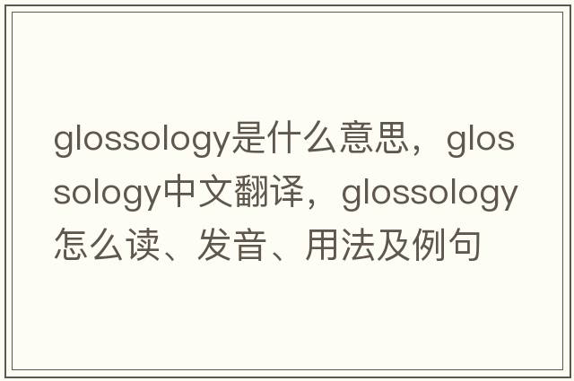 glossology是什么意思，glossology中文翻譯，glossology怎么讀、發(fā)音、用法及例句