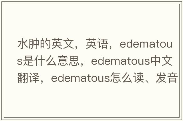 水腫的英文，英語，edematous是什么意思，edematous中文翻譯，edematous怎么讀、發(fā)音、用法及例句