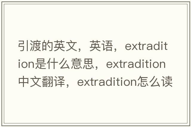 引渡的英文，英語，extradition是什么意思，extradition中文翻譯，extradition怎么讀、發(fā)音、用法及例句