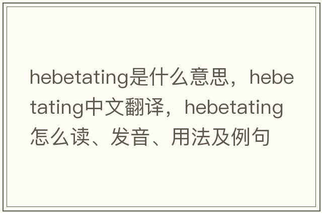 hebetating是什么意思，hebetating中文翻譯，hebetating怎么讀、發(fā)音、用法及例句