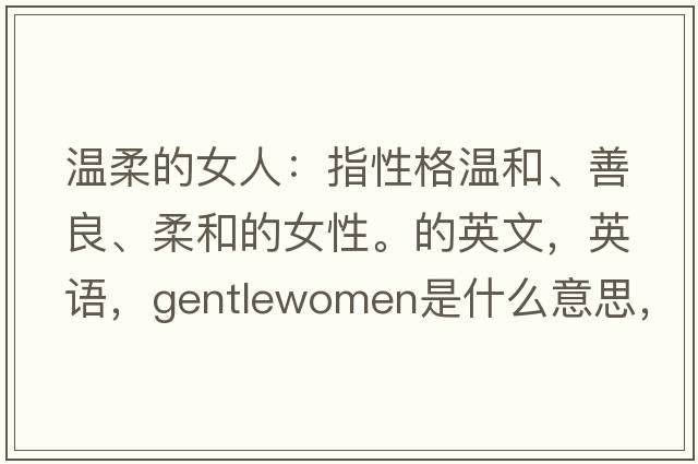溫柔的女人：指性格溫和、善良、柔和的女性。的英文，英語，gentlewomen是什么意思，gentlewomen中文翻譯，gentlewomen怎么讀、發(fā)音、用法及例句