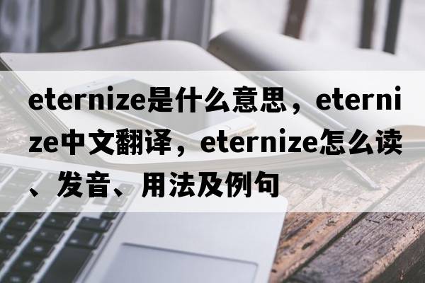 eternize是什么意思，eternize中文翻譯，eternize怎么讀、發(fā)音、用法及例句