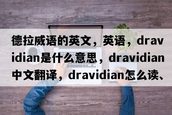 德拉威語(yǔ)的英文，英語(yǔ)，Dravidian是什么意思，Dravidian中文翻譯，Dravidian怎么讀、發(fā)音、用法及例句