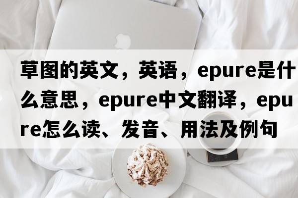 草圖的英文，英語(yǔ)，epure是什么意思，epure中文翻譯，epure怎么讀、發(fā)音、用法及例句