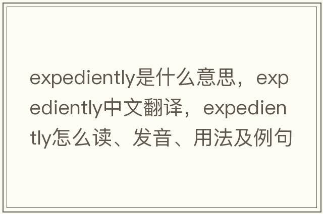 expediently是什么意思，expediently中文翻譯，expediently怎么讀、發(fā)音、用法及例句