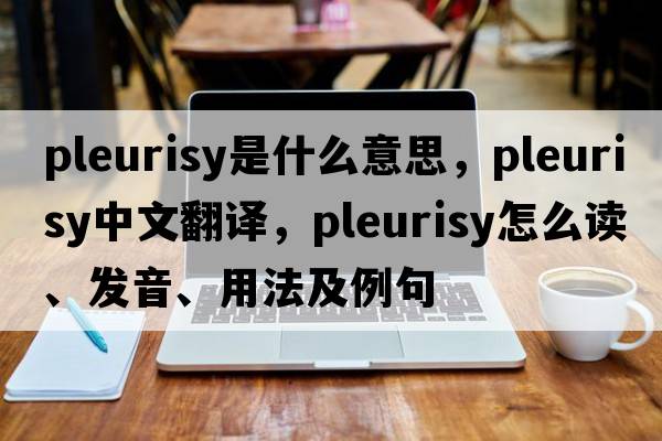 pleurisy是什么意思，pleurisy中文翻譯，pleurisy怎么讀、發(fā)音、用法及例句