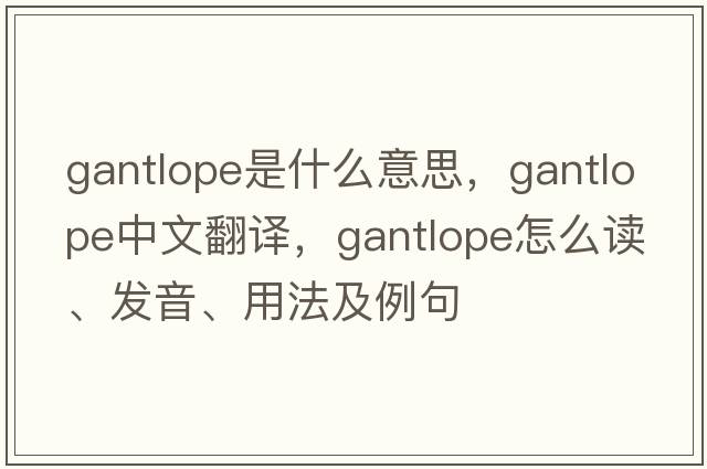 gantlope是什么意思，gantlope中文翻譯，gantlope怎么讀、發(fā)音、用法及例句