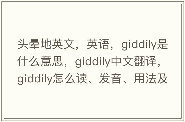 頭暈地英文，英語，giddily是什么意思，giddily中文翻譯，giddily怎么讀、發(fā)音、用法及例句