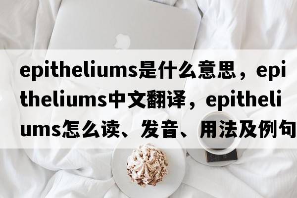 epitheliums是什么意思，epitheliums中文翻譯，epitheliums怎么讀、發(fā)音、用法及例句