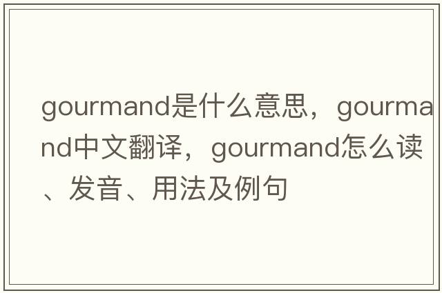 gourmand是什么意思，gourmand中文翻譯，gourmand怎么讀、發(fā)音、用法及例句