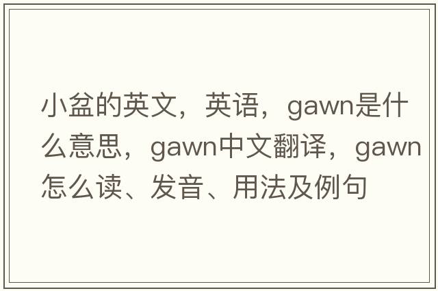 小盆的英文，英語，Gawn是什么意思，Gawn中文翻譯，Gawn怎么讀、發(fā)音、用法及例句