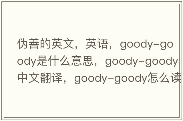 偽善的英文，英語，goody-goody是什么意思，goody-goody中文翻譯，goody-goody怎么讀、發(fā)音、用法及例句