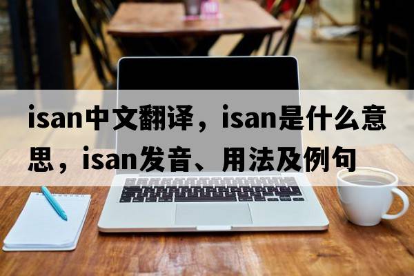 isan中文翻譯，isan是什么意思，isan發(fā)音、用法及例句