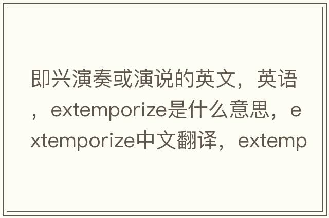 即興演奏或演說的英文，英語，extemporize是什么意思，extemporize中文翻譯，extemporize怎么讀、發(fā)音、用法及例句