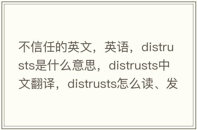 不信任的英文，英語(yǔ)，distrusts是什么意思，distrusts中文翻譯，distrusts怎么讀、發(fā)音、用法及例句