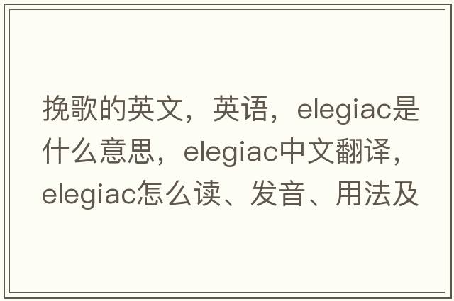 挽歌的英文，英語，elegiac是什么意思，elegiac中文翻譯，elegiac怎么讀、發(fā)音、用法及例句