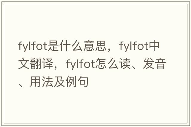 fylfot是什么意思，fylfot中文翻譯，fylfot怎么讀、發(fā)音、用法及例句