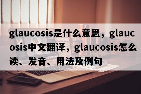 glaucosis是什么意思，glaucosis中文翻譯，glaucosis怎么讀、發(fā)音、用法及例句