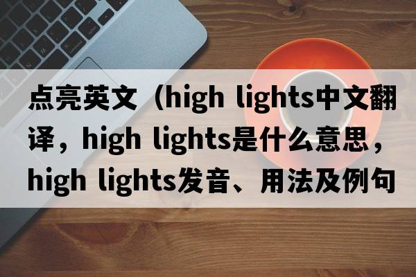 點(diǎn)亮英文（high lights中文翻譯，high lights是什么意思，high lights發(fā)音、用法及例句）