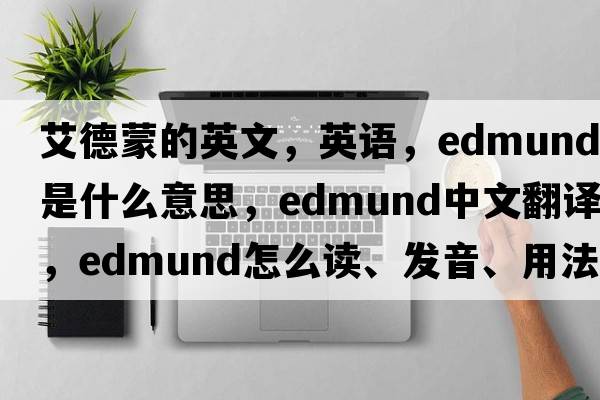 艾德蒙的英文，英語，Edmund是什么意思，Edmund中文翻譯，Edmund怎么讀、發(fā)音、用法及例句