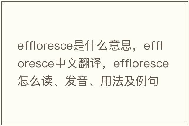 effloresce是什么意思，effloresce中文翻譯，effloresce怎么讀、發(fā)音、用法及例句
