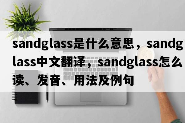 sandglass是什么意思，sandglass中文翻譯，sandglass怎么讀、發(fā)音、用法及例句