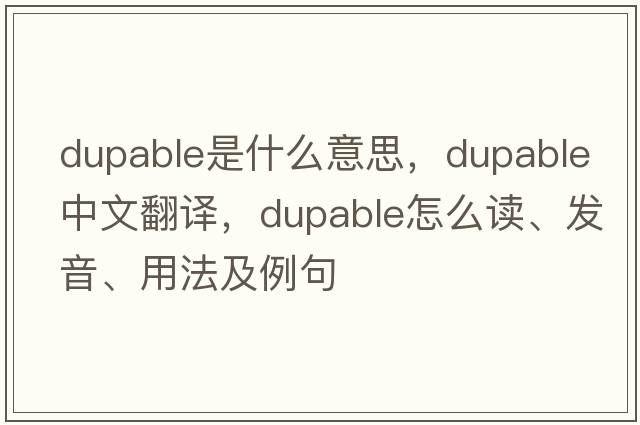 dupable是什么意思，dupable中文翻譯，dupable怎么讀、發(fā)音、用法及例句