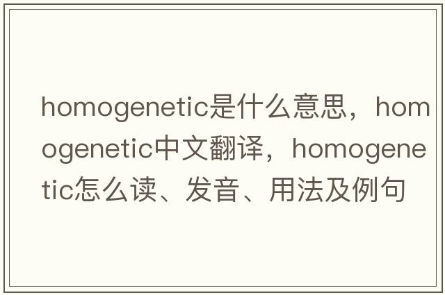 homogenetic是什么意思，homogenetic中文翻譯，homogenetic怎么讀、發(fā)音、用法及例句