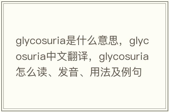 glycosuria是什么意思，glycosuria中文翻譯，glycosuria怎么讀、發(fā)音、用法及例句