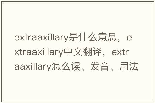 extraaxillary是什么意思，extraaxillary中文翻譯，extraaxillary怎么讀、發(fā)音、用法及例句