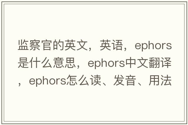 監(jiān)察官的英文，英語，ephors是什么意思，ephors中文翻譯，ephors怎么讀、發(fā)音、用法及例句