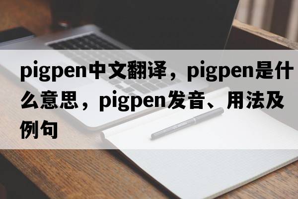 pigpen中文翻譯，pigpen是什么意思，pigpen發(fā)音、用法及例句