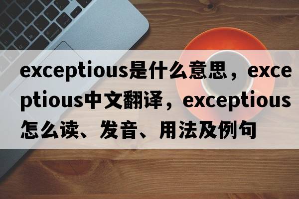 exceptious是什么意思，exceptious中文翻譯，exceptious怎么讀、發(fā)音、用法及例句
