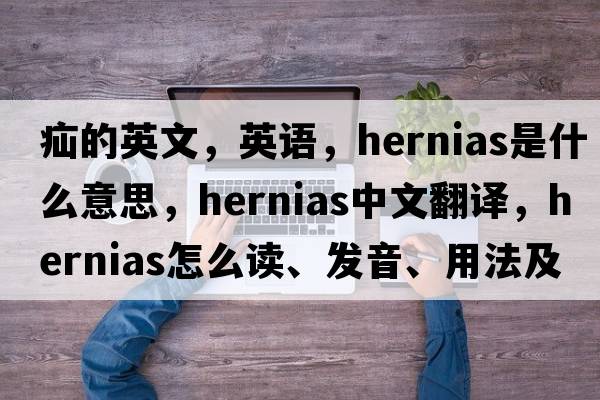 疝的英文，英語，hernias是什么意思，hernias中文翻譯，hernias怎么讀、發(fā)音、用法及例句