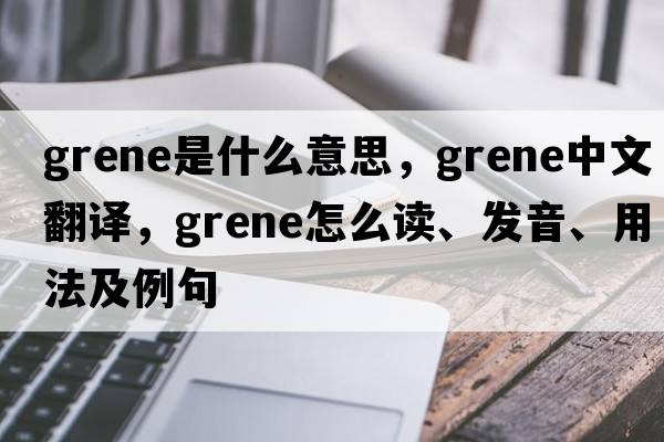 Grene是什么意思，Grene中文翻譯，Grene怎么讀、發(fā)音、用法及例句