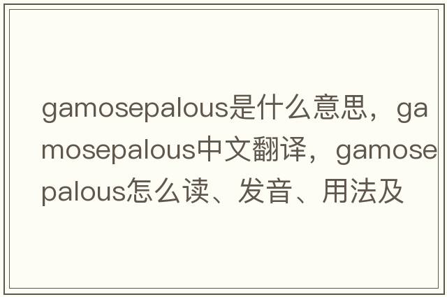 gamosepalous是什么意思，gamosepalous中文翻譯，gamosepalous怎么讀、發(fā)音、用法及例句