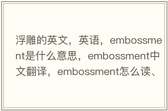 浮雕的英文，英語，embossment是什么意思，embossment中文翻譯，embossment怎么讀、發(fā)音、用法及例句