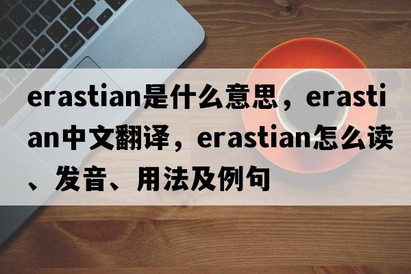 Erastian是什么意思，Erastian中文翻譯，Erastian怎么讀、發(fā)音、用法及例句