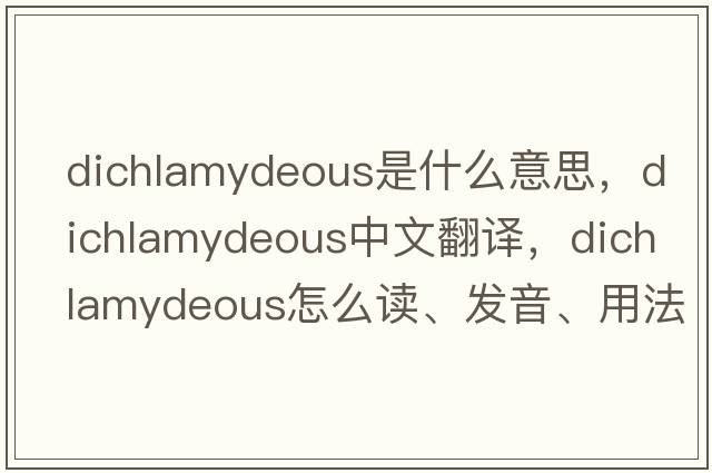 dichlamydeous是什么意思，dichlamydeous中文翻譯，dichlamydeous怎么讀、發(fā)音、用法及例句