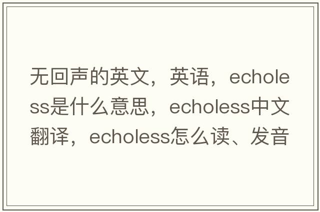 無回聲的英文，英語，echoless是什么意思，echoless中文翻譯，echoless怎么讀、發(fā)音、用法及例句