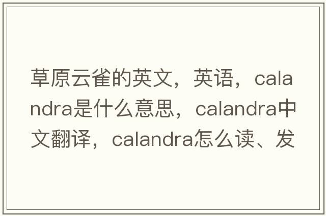 草原云雀的英文，英語(yǔ)，calandra是什么意思，calandra中文翻譯，calandra怎么讀、發(fā)音、用法及例句
