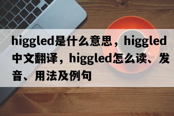 higgled是什么意思，higgled中文翻譯，higgled怎么讀、發(fā)音、用法及例句