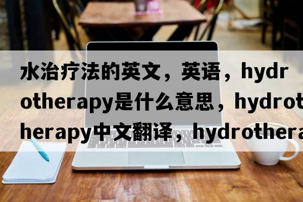水治療法的英文，英語，hydrotherapy是什么意思，hydrotherapy中文翻譯，hydrotherapy怎么讀、發(fā)音、用法及例句