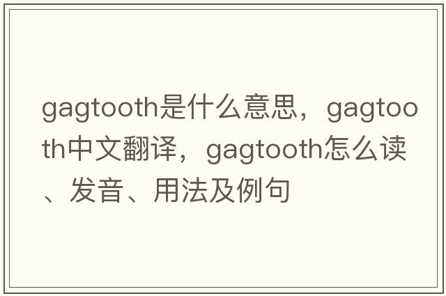 gagtooth是什么意思，gagtooth中文翻譯，gagtooth怎么讀、發(fā)音、用法及例句