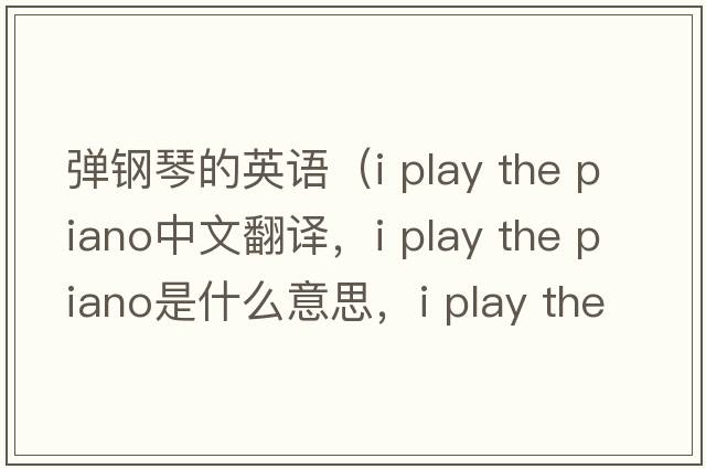 彈鋼琴的英語(yǔ)（i play the piano中文翻譯，i play the piano是什么意思，i play the piano發(fā)音、用法及例句）
