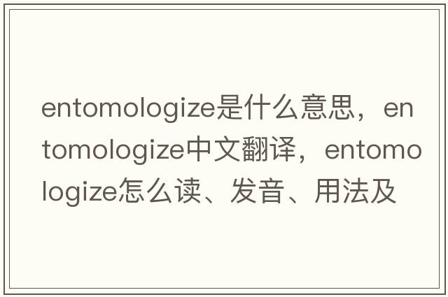 entomologize是什么意思，entomologize中文翻譯，entomologize怎么讀、發(fā)音、用法及例句
