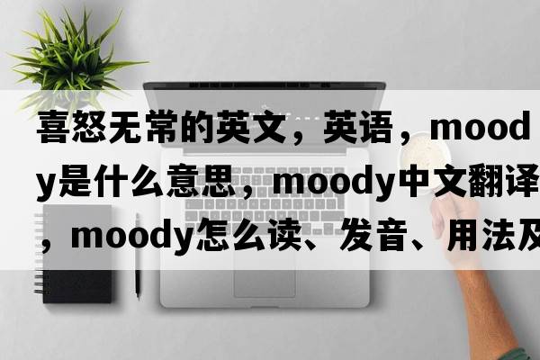 喜怒無(wú)常的英文，英語(yǔ)，moody是什么意思，moody中文翻譯，moody怎么讀、發(fā)音、用法及例句