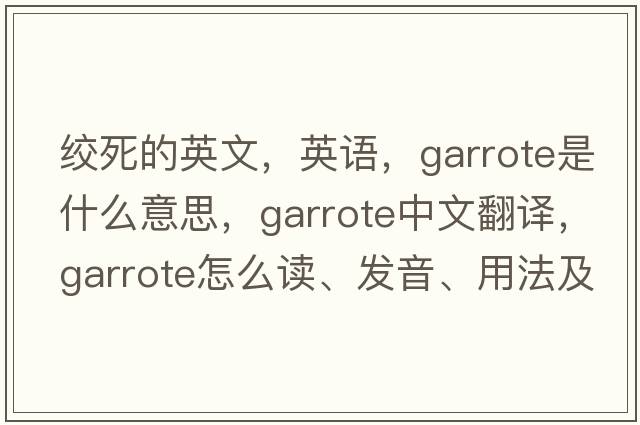 絞死的英文，英語，garrote是什么意思，garrote中文翻譯，garrote怎么讀、發(fā)音、用法及例句